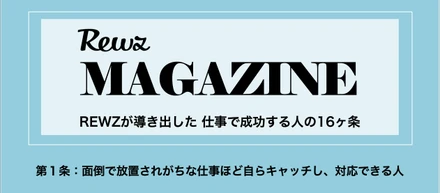 REWZ MAGAZINE　REWZが導き出した 仕事で成功する人の16ヶ条　第１条