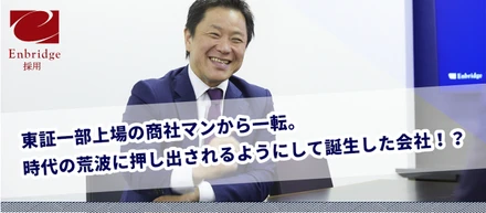 東証一部上場の商社マンから一転。時代の荒波に押し出されるようにして誕生した会社！？