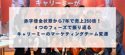 赤字借金状態から7年で売上250倍！４つのフェーズで振り返るキャリーミーのマーケティングチーム変遷