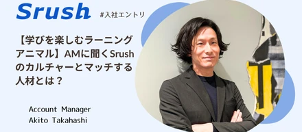 【学びを楽しむラーニングアニマル】アカウントマネージャーに聞くSrushのカルチャーとマッチする人材とは？