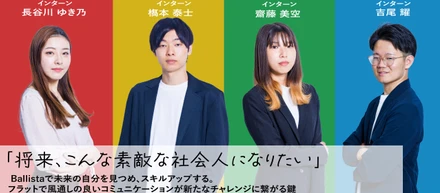 「将来、こんな素敵な社会人になりたい」 Ballistaで未来の自分を見つめ、スキルアップする。フラットで風通しの良いコミュニケーションが新たなチャレンジに繋がる鍵