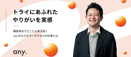 トライにあふれたやりがいを実感〜顧客視点でとことん考え抜くanyのカスタマーサクセスの仕事とは〜