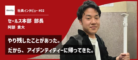 【社員インタビュー】やり残したことがあった。だから、アイデンティティーに帰ってきた。