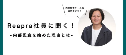 Reapra社員に聞く！内部監査を始めた理由とは