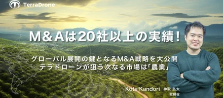 M＆Aは20社以上の実績！グローバル展開の鍵となるM＆A戦略を大公開 テラドローンが狙う次なる市場は「農業」