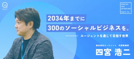 【トップインタビュー】2034年までに300のソーシャルビジネスを作る。代表四宮がビジネスを通じて目指す世界