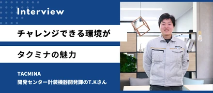 チャレンジできる環境がタクミナの魅力