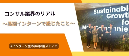 コンサル業界のリアル～長期インターンを通して感じたこと～