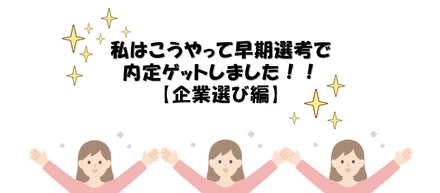 私はこうやって早期選考で内定ゲットしました！【企業選び編】