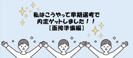 私はこうやって早期選考で内定ゲットしました！【面接準備編】