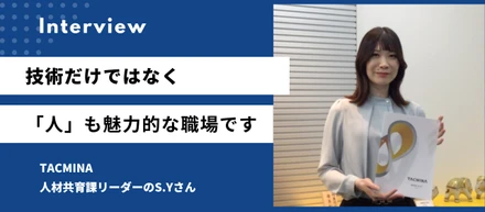技術だけではなく「人」も魅力的な職場。それがTACMINAです。