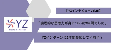 「Mycsessといったサービスが関わり、どのように力になれるかを考え納得していただけるかの過程を考えることで論理的な思考力が身についた」インターン生【YZインタビュー前半】vol.18