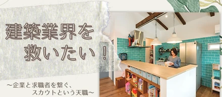 【#社員紹介】建築業界を救いたい！　　　　　～企業と求職者を繋ぐ「人材スカウター」という天職～