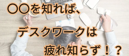 〇〇を知れば、デスクワークは疲れ知らず！？　　眼と身体に優しいデスクワークの対処方法