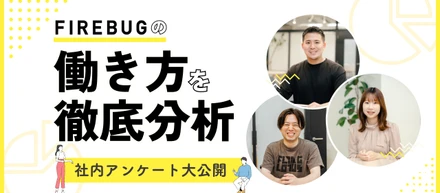 FIREBUG社員のぶっちゃけトーク！〜入社後のギャップは？大変なことは！？〜