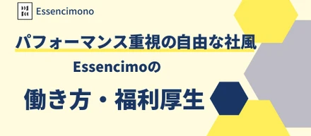 パフォーマンス重視の自由な社風！Essencimoの働き方・福利厚生を紹介！