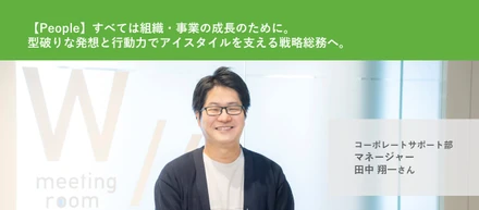 【People】すべては組織・事業の成長のために。型破りな発想と行動力でアイスタイルを支える戦略総務へ。
