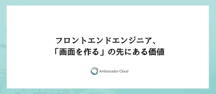 フロントエンドエンジニア、「画面を作る」の先にある価値