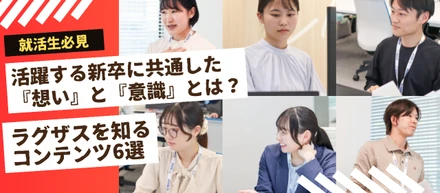 【就活生必見】活躍する新卒に共通した『想い』と『意識』とは？ラグザスを知るコンテンツ6選