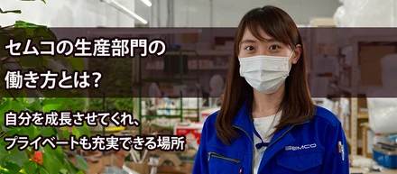 セムコは自分を成長させてくれ、プライベートも充実できる場所【生産部門の働き方】