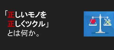 正しいモノを正しくツクル。正しいヒトと。