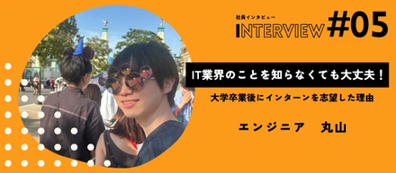 IT業界のことを知らなくても大丈夫！大学卒業後にインターンを志望した理由【社員インタビュー Vol.05】
