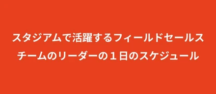 株式会社スタジアムでフィールドセールスチームを率いるリーダーの一日のスケジュール