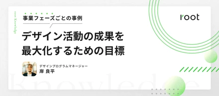 デザイン活動の成果を最大化するための目標〜事業フェーズごとの事例〜