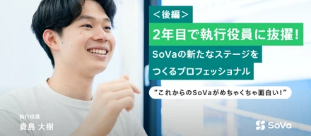 2年目で執行役員に抜擢！SoVaの新たなステージをつくるプロフェッショナル｜執行役員 貴島大樹 (後編)