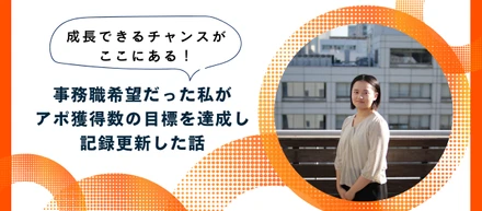 成長できるチャンスがここにある！事務職希望だった私が、アポ獲得数の目標を達成し記録更新した話