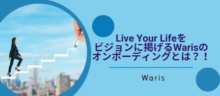 Live Your Lifeをビジョンに掲げるWarisのオンボーディングとは？！