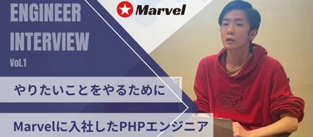 エンジニアインタビュー 【Vol.5】～やりたいことをやるためにMarvelに入社したPHPエンジニア～