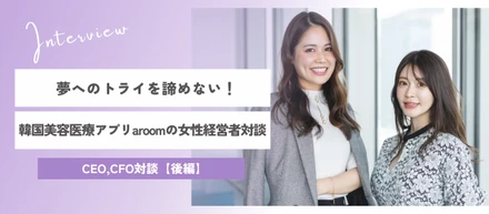 夢へのトライを諦めない！韓国美容医療アプリaroomの女性経営者対談【後編】