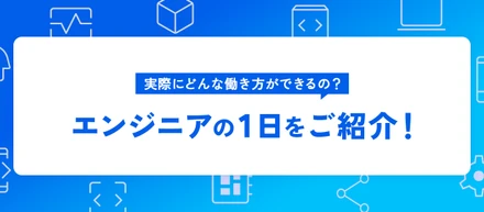 実際にどんな働き方ができるの？エンジニアの１日をご紹介！