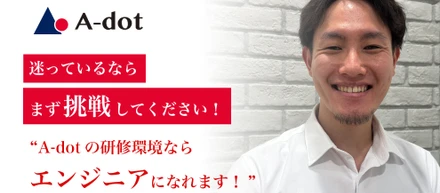 【社員紹介 ＃２】迷ってるならまず挑戦してください！A-dotの研修環境ならエンジニアになれます！