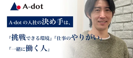 【社員紹介 ＃１】A-dotの入社の決め手は、『挑戦できる環境』『仕事のやりがい』『一緒に働く人』