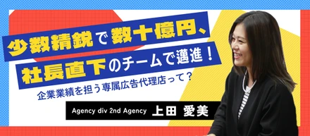 【社員紹介】少数精鋭で数十億円の売上を生む。特定企業の専属広告チームの仕事とは？