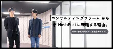 【＃HashPort攻略】今、コンサルティングファームから転職する理由。社会を動かすWeb3事業開発でどう成長する？