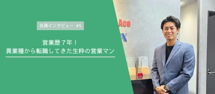 営業歴７年│異業種から転職してきた生粋の営業マンにインタビュー！【社員インタビュー#5】