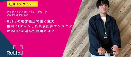 Relicの地方拠点で働く魅力。福岡にIターンした東京出身エンジニアがRelicを選んだ理由とは？