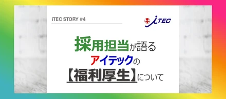採用担当が語るアイテックの【福利厚生】について