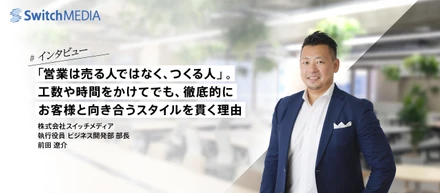 「営業は売る人ではなく、つくる人」。工数や時間をかけてでも、徹底的にお客様と向き合うスタイルを貫く理由