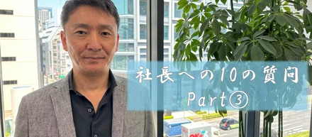 【社員インタビュー】社長への10の質問　Part③