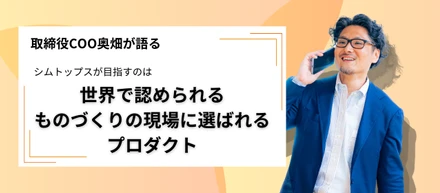 取締役COO奥畑が語る！シムトップスが目指す「世界で認められるものづくりの現場に選ばれるプロダクト」