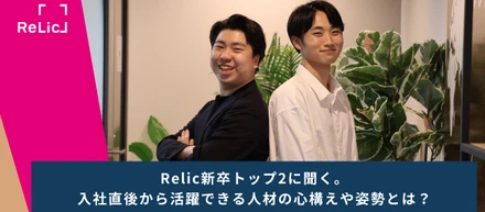 Relic新卒トップ2に聞く。入社直後から活躍できる人材の心構えや姿勢とは？