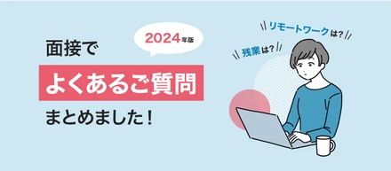 【2024年版】残業は？リモートワークは？面接でよくあるご質問をまとめました！