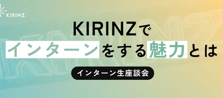 【インターン生座談会】フラットな社風と裁量のあるプロジェクト。KIRINZでインターンをする魅力をご紹介！