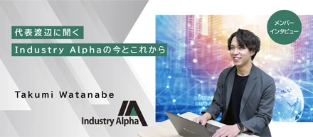 ＃1【代表インタビュー】代表渡辺に聞く、Industry Alphaの今とこれから