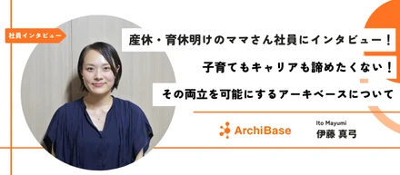 【社員インタビュー】産休・育休明けのママさん社員に聞いてみた！子育てもキャリアも諦めたくない！その両立を可能にするアーキベースについて