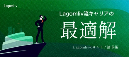 【Lagomlivのキャリア論 / 前編】キャリアを自己管理する時代における「キャリアの最適解」を提言します！